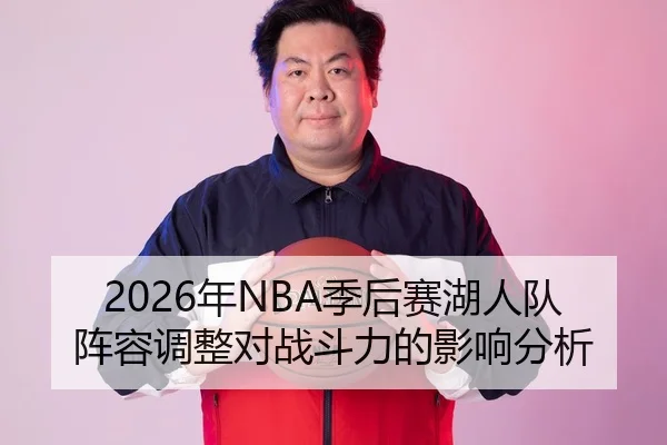 2026年NBA季后赛湖人队阵容调整对战斗力的影响分析