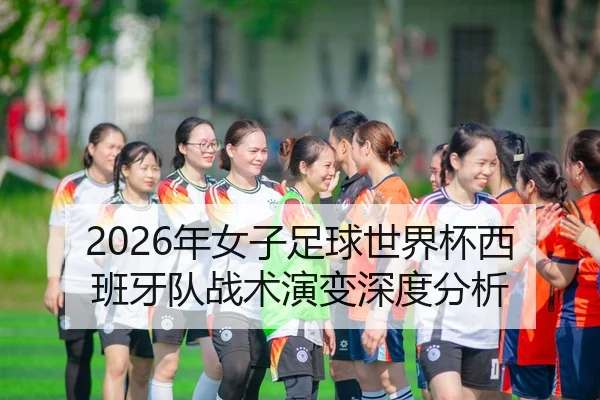 2026年女子足球世界杯西班牙队战术演变深度分析