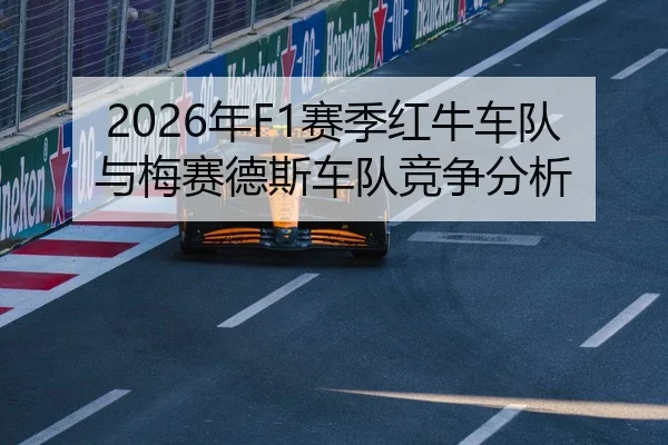 2026年F1赛季红牛车队与梅赛德斯车队竞争分析