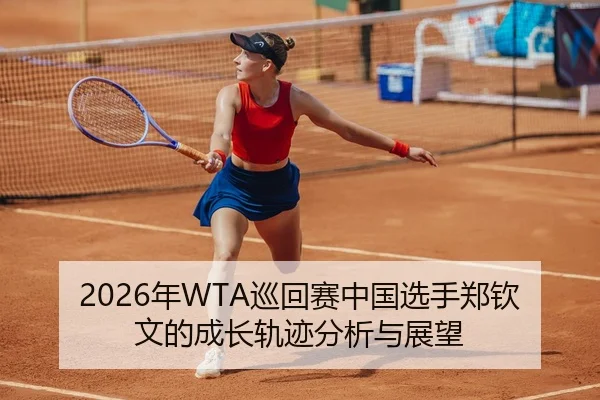 2026年WTA巡回赛中国选手郑钦文的成长轨迹分析与展望
