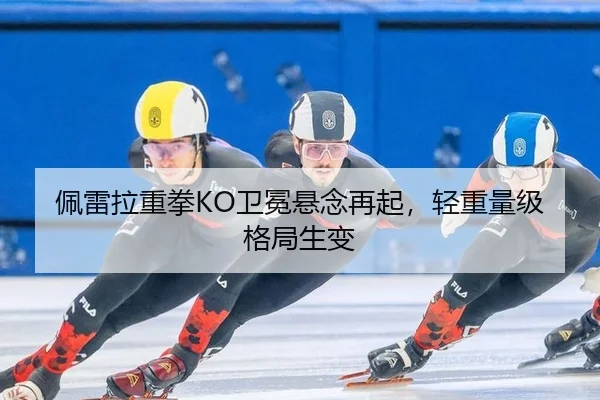 佩雷拉重拳KO卫冕悬念再起，轻重量级格局生变