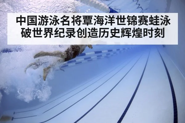 中国游泳名将覃海洋世锦赛蛙泳破世界纪录创造历史辉煌时刻
