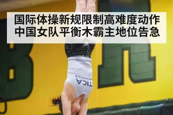 国际体操新规限制高难度动作 中国女队平衡木霸主地位告急