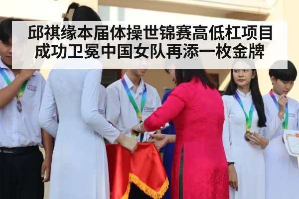 邱祺缘本届体操世锦赛高低杠项目成功卫冕中国女队再添一枚金牌