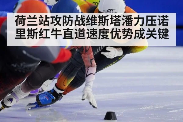 荷兰站攻防战维斯塔潘力压诺里斯红牛直道速度优势成关键